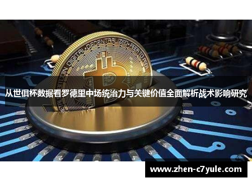 从世俱杯数据看罗德里中场统治力与关键价值全面解析战术影响研究