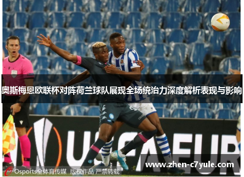 奥斯梅恩欧联杯对阵荷兰球队展现全场统治力深度解析表现与影响