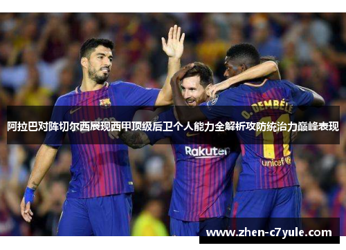 阿拉巴对阵切尔西展现西甲顶级后卫个人能力全解析攻防统治力巅峰表现 阿拉巴对阵切尔西展现西甲顶级后卫个人能力全解析攻防统治力巅峰表现