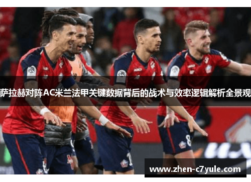 萨拉赫对阵AC米兰法甲关键数据背后的战术与效率逻辑解析全景观 萨拉赫对阵AC米兰法甲关键数据背后的战术与效率逻辑解析全景观