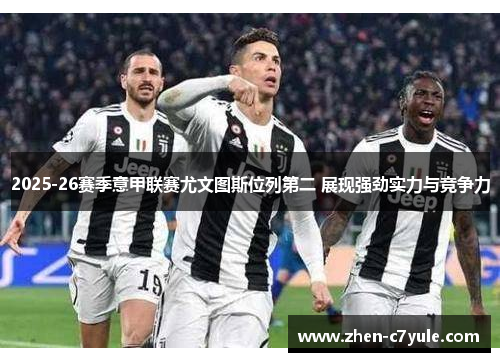 2025-26赛季意甲联赛尤文图斯位列第二 展现强劲实力与竞争力 2025-26赛季意甲联赛尤文图斯位列第二 展现强劲实力与竞争力