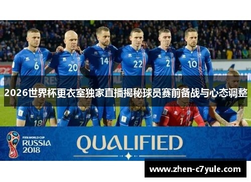 2026世界杯更衣室独家直播揭秘球员赛前备战与心态调整 2026世界杯更衣室独家直播揭秘球员赛前备战与心态调整