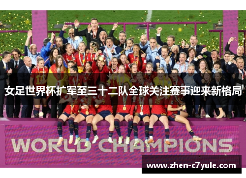 女足世界杯扩军至三十二队全球关注赛事迎来新格局 女足世界杯扩军至三十二队全球关注赛事迎来新格局