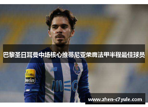 巴黎圣日耳曼中场核心维蒂尼亚荣膺法甲半程最佳球员 巴黎圣日耳曼中场核心维蒂尼亚荣膺法甲半程最佳球员