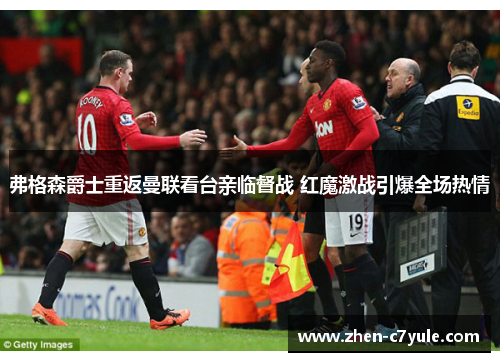 弗格森爵士重返曼联看台亲临督战 红魔激战引爆全场热情