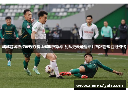 成都蓉城稳步表现夺得中超联赛季军 创队史最佳战绩并首次晋级亚冠资格 成都蓉城稳步表现夺得中超联赛季军 创队史最佳战绩并首次晋级亚冠资格