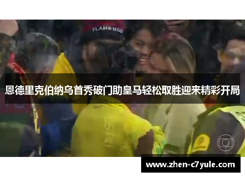 恩德里克伯纳乌首秀破门助皇马轻松取胜迎来精彩开局 恩德里克伯纳乌首秀破门助皇马轻松取胜迎来精彩开局