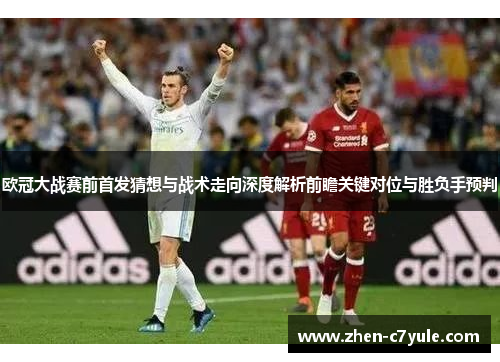 欧冠大战赛前首发猜想与战术走向深度解析前瞻关键对位与胜负手预判