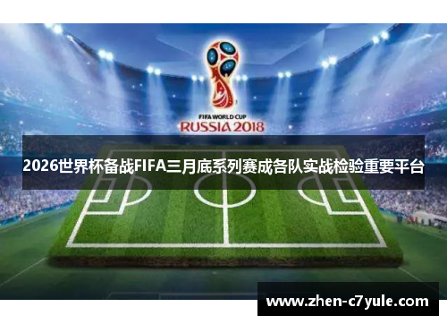 2026世界杯备战FIFA三月底系列赛成各队实战检验重要平台 2026世界杯备战FIFA三月底系列赛成各队实战检验重要平台