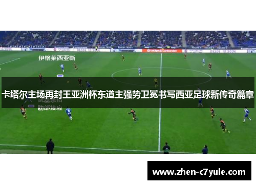 卡塔尔主场再封王亚洲杯东道主强势卫冕书写西亚足球新传奇篇章 卡塔尔主场再封王亚洲杯东道主强势卫冕书写西亚足球新传奇篇章