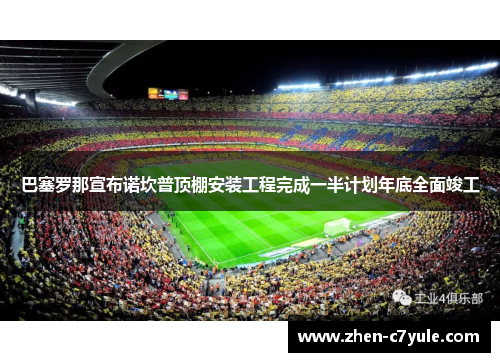 巴塞罗那宣布诺坎普顶棚安装工程完成一半计划年底全面竣工 巴塞罗那宣布诺坎普顶棚安装工程完成一半计划年底全面竣工