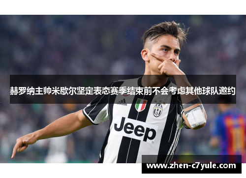 赫罗纳主帅米歇尔坚定表态赛季结束前不会考虑其他球队邀约 赫罗纳主帅米歇尔坚定表态赛季结束前不会考虑其他球队邀约