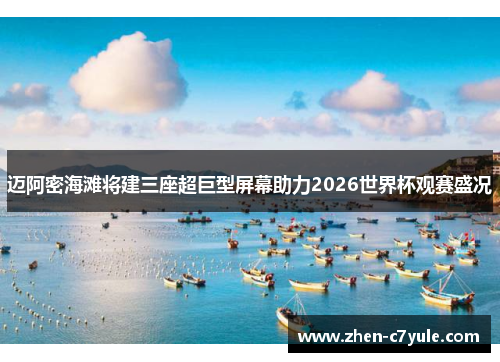 迈阿密海滩将建三座超巨型屏幕助力2026世界杯观赛盛况 迈阿密海滩将建三座超巨型屏幕助力2026世界杯观赛盛况