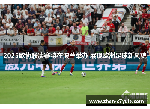 2025欧协联决赛将在波兰举办 展现欧洲足球新风貌 2025欧协联决赛将在波兰举办 展现欧洲足球新风貌