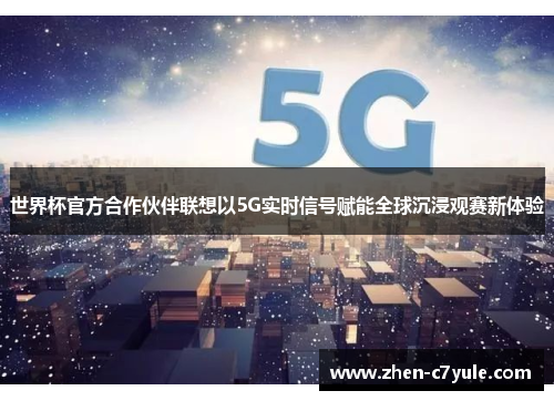 世界杯官方合作伙伴联想以5G实时信号赋能全球沉浸观赛新体验 世界杯官方合作伙伴联想以5G实时信号赋能全球沉浸观赛新体验