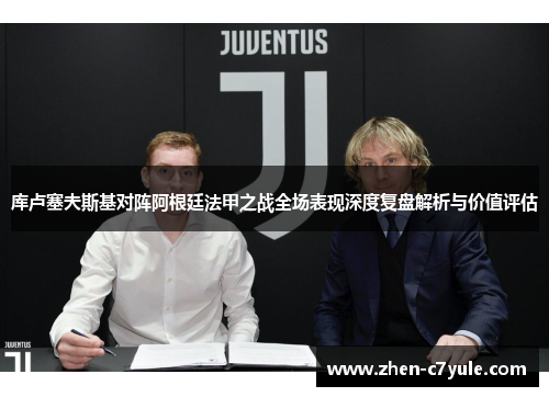 库卢塞夫斯基对阵阿根廷法甲之战全场表现深度复盘解析与价值评估